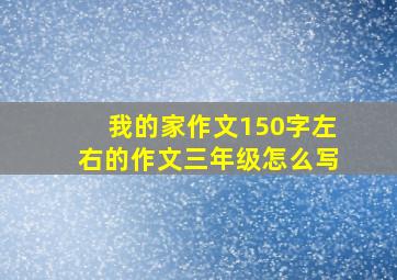 我的家作文150字左右的作文三年级怎么写