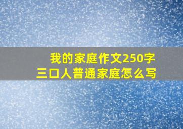 我的家庭作文250字三口人普通家庭怎么写