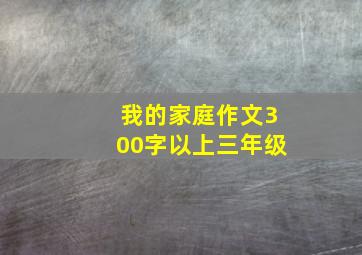 我的家庭作文300字以上三年级