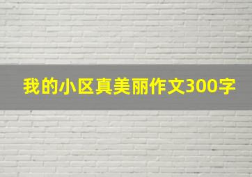 我的小区真美丽作文300字