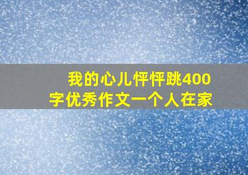 我的心儿怦怦跳400字优秀作文一个人在家