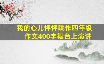 我的心儿怦怦跳作四年级作文400字舞台上演讲