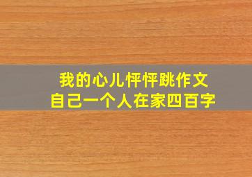 我的心儿怦怦跳作文自己一个人在家四百字