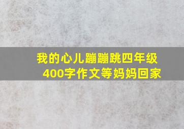 我的心儿蹦蹦跳四年级400字作文等妈妈回家