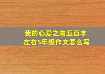 我的心爱之物五百字左右5年级作文怎么写