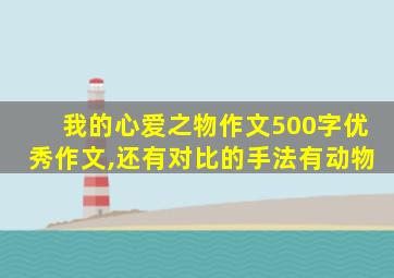 我的心爱之物作文500字优秀作文,还有对比的手法有动物