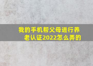 我的手机帮父母进行养老认证2022怎么弄的