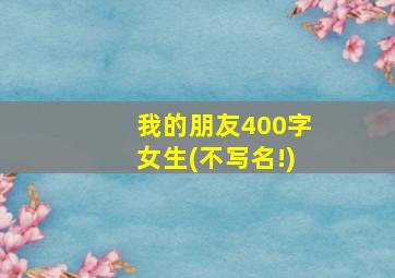 我的朋友400字女生(不写名!)