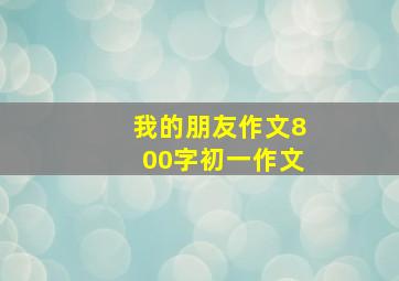 我的朋友作文800字初一作文