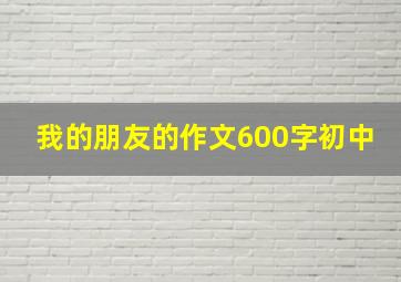 我的朋友的作文600字初中