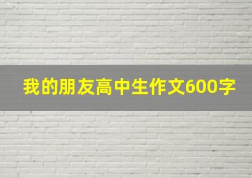 我的朋友高中生作文600字