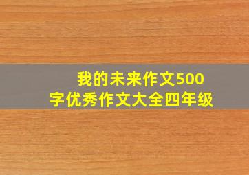 我的未来作文500字优秀作文大全四年级