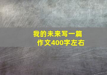 我的未来写一篇作文400字左右