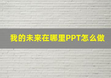 我的未来在哪里PPT怎么做