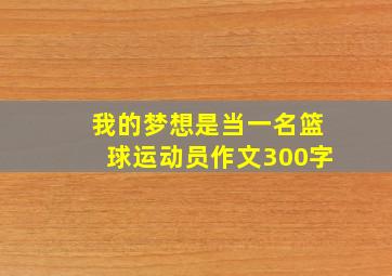 我的梦想是当一名篮球运动员作文300字