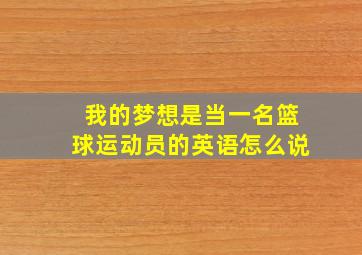 我的梦想是当一名篮球运动员的英语怎么说