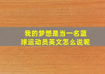 我的梦想是当一名篮球运动员英文怎么说呢