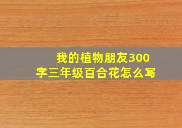 我的植物朋友300字三年级百合花怎么写