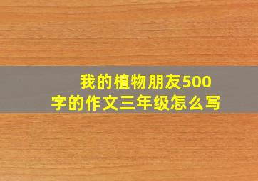 我的植物朋友500字的作文三年级怎么写