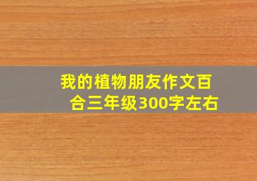 我的植物朋友作文百合三年级300字左右