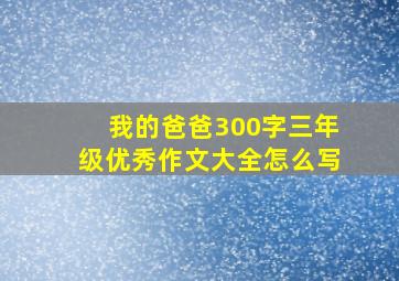 我的爸爸300字三年级优秀作文大全怎么写