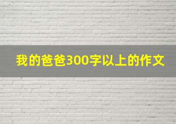 我的爸爸300字以上的作文