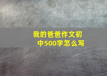 我的爸爸作文初中500字怎么写