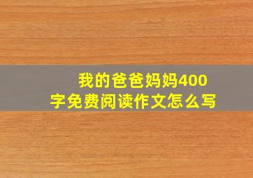 我的爸爸妈妈400字免费阅读作文怎么写