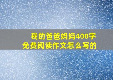 我的爸爸妈妈400字免费阅读作文怎么写的