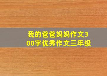 我的爸爸妈妈作文300字优秀作文三年级