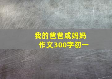 我的爸爸或妈妈作文300字初一