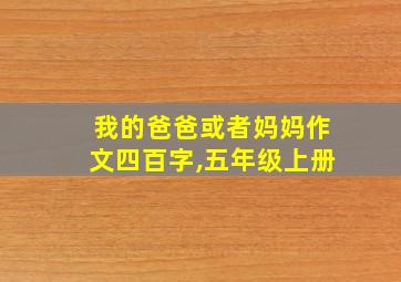 我的爸爸或者妈妈作文四百字,五年级上册