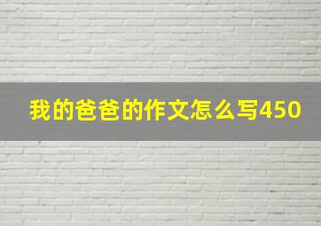 我的爸爸的作文怎么写450