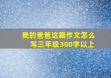 我的爸爸这篇作文怎么写三年级300字以上