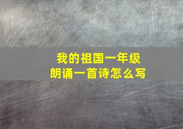 我的祖国一年级朗诵一首诗怎么写