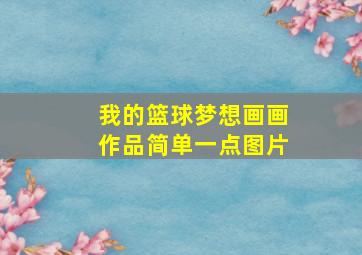 我的篮球梦想画画作品简单一点图片