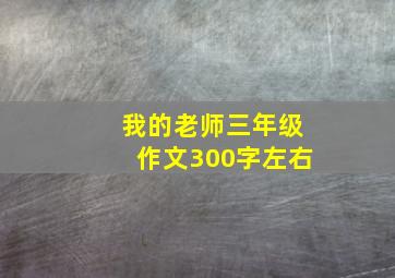 我的老师三年级作文300字左右