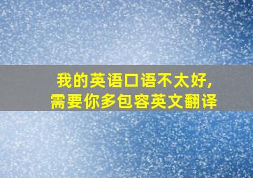 我的英语口语不太好,需要你多包容英文翻译