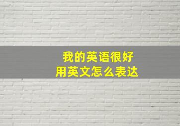 我的英语很好用英文怎么表达