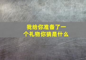 我给你准备了一个礼物你猜是什么