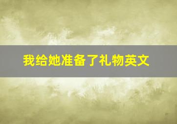 我给她准备了礼物英文