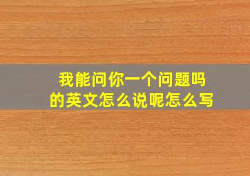 我能问你一个问题吗的英文怎么说呢怎么写