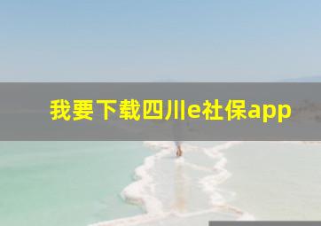 我要下载四川e社保app