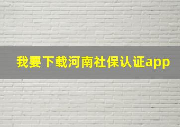 我要下载河南社保认证app