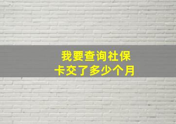 我要查询社保卡交了多少个月