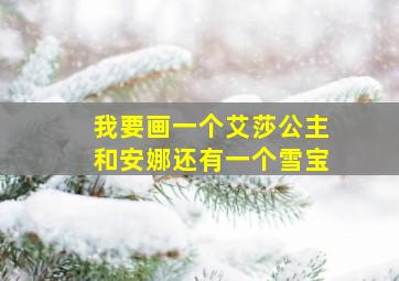 我要画一个艾莎公主和安娜还有一个雪宝