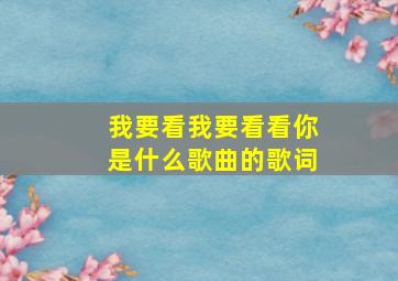 我要看我要看看你是什么歌曲的歌词