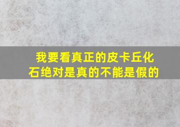 我要看真正的皮卡丘化石绝对是真的不能是假的