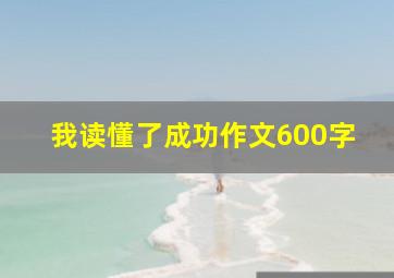 我读懂了成功作文600字