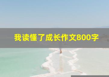 我读懂了成长作文800字